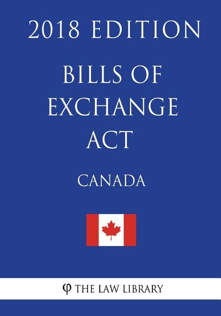 Bills of Exchange Act (Canada) - 2018 Edition by The Law Library