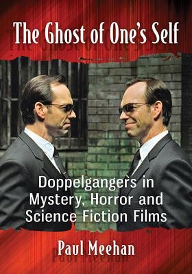 The Ghost of One's Self: Doppelgangers in Mystery, Horror and Science Fiction Films by Meehan, Paul