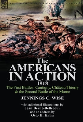 The Americans in Action, 1918-The First Battles: Cantigny, Chateau Thierry & the Second Battle of the Marne with Additional Illustrations by Jean Bern by Wise, Jennings C.