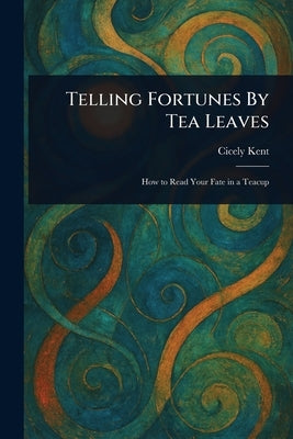 Telling Fortunes By Tea Leaves by Kent, Cicely
