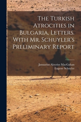 The Turkish Atrocities in Bulgaria, Letters. With Mr. Schuyler's Preliminary Report by Schuyler, Eugene