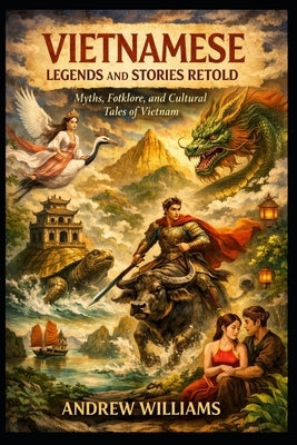 Vietnamese Legends and Stories Retold: Myths, Folklore, and Cultural Tales of Vietnam by Williams, Andrew