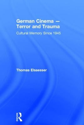 German Cinema - Terror and Trauma: Cultural Memory Since 1945 by Elsaesser, Thomas