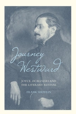 Journey Westward: Joyce, Dubliners and the Literary Revival by Shovlin, Frank