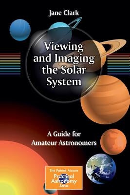 Viewing and Imaging the Solar System: A Guide for Amateur Astronomers by Clark, Jane