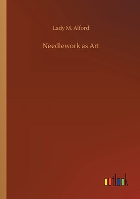 Needlework as Art by Alford, Lady M.