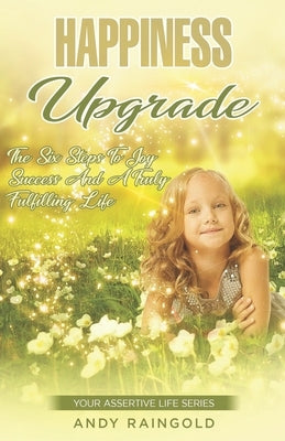 Happiness Upgrade: 6 Steps To Greater Joy, Success, and Advantage on Your Journey to A More Fulfilling Life by Raingold, Andy