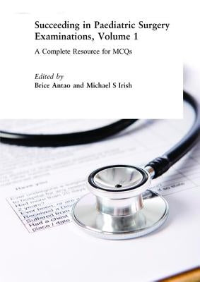 Succeeding in Paediatric Surgery Examinations, Volume 1: A Complete Resource for MCQs by Antao, Brice