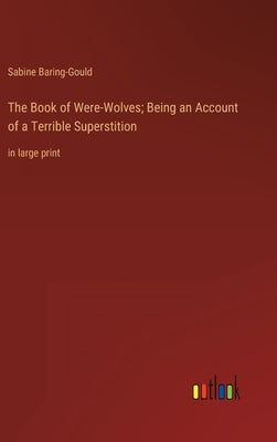 The Book of Were-Wolves; Being an Account of a Terrible Superstition: in large print by Baring-Gould, Sabine