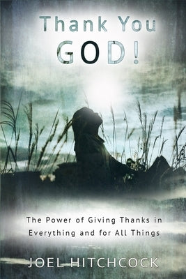 Thank You God: The Power of Giving Thanks in Everything and for All Things by Hitchcock, Joel