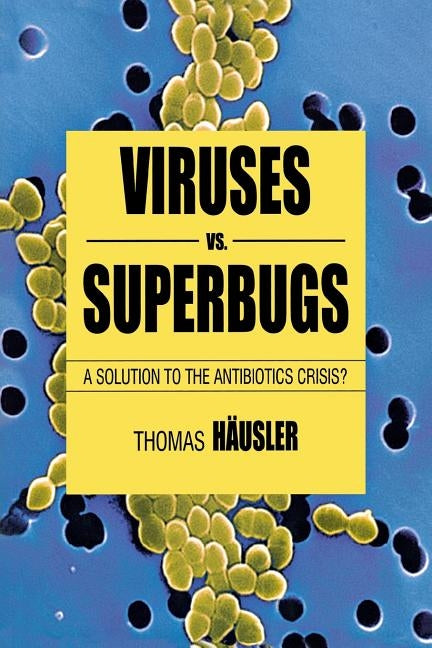 Viruses vs. Superbugs: A Solution to the Antibiotics Crisis? by Häusler, T.