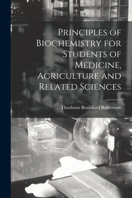 Principles of Biochemistry for Students of Medicine, Agriculture and Related Sciences by Robertson, Thorburn Brailsford