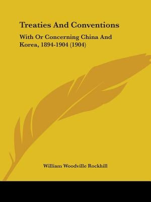Treaties And Conventions: With Or Concerning China And Korea, 1894-1904 (1904) by Rockhill, William Woodville