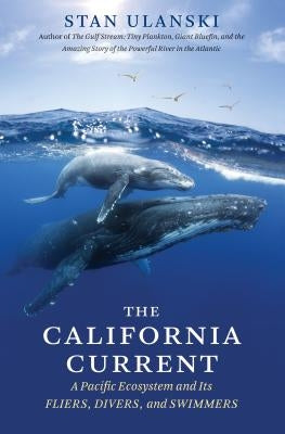 The California Current: A Pacific Ecosystem and Its Fliers, Divers, and Swimmers by Ulanski, Stan