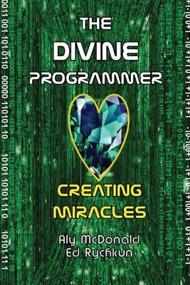 The Divine Programmer: Creating Miracles by McDonald, Aly