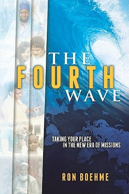 The Fourth Wave: Taking Your Place in the New Era of Missions by Boehme, Ron