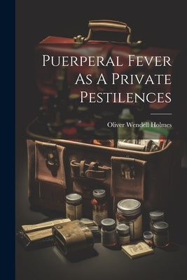 Puerperal Fever As A Private Pestilences by Holmes, Oliver Wendell