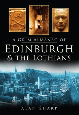 A Grim Almanac of Edinburgh & the Lothians by Sharp, Alan
