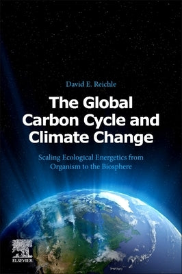 The Global Carbon Cycle and Climate Change: Scaling Ecological Energetics from Organism to the Biosphere by Reichle, David E.