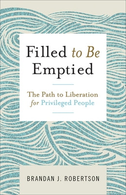 Filled to Be Emptied: The Path to Liberation for Privileged People by Robertson, Brandan J.