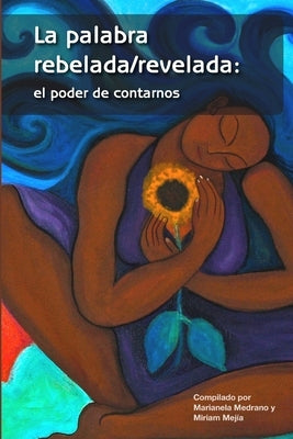 La palabra rebelada/revelada: el poder de contarnos by Mejía, Miriam