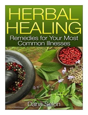 Herbal Healing: Remedies for Your Most Common Illnesses by Selon, Dana