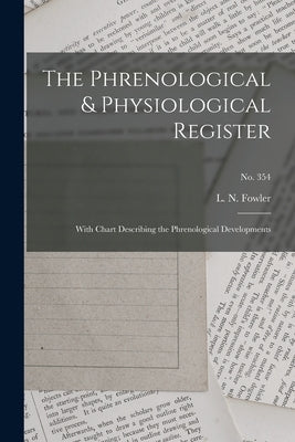 The Phrenological & Physiological Register: With Chart Describing the Phrenological Developments; no. 354 by Fowler, L. N. (Lorenzo Niles) 1811-1
