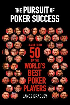 The Pursuit of Poker Success: Learn from 50 of the World's Best Poker Players by Bradley, Lance