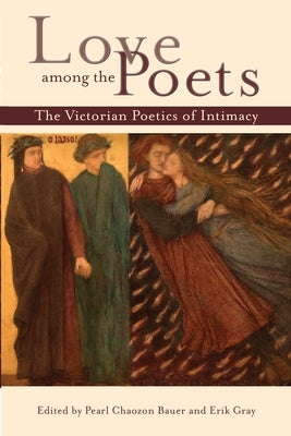 Love Among the Poets: The Victorian Poetics of Intimacy by Bauer, Pearl Chaozon