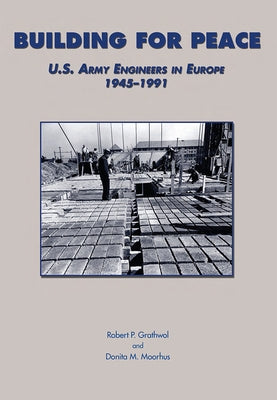 Building for Peace: U.S. Army Engineers in Europe, 1945-1991 by Grathwol, Robert P.
