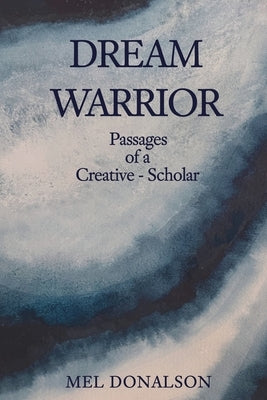 Dream Warrior: Passages of a Creative-Scholar by Donalson, Mel