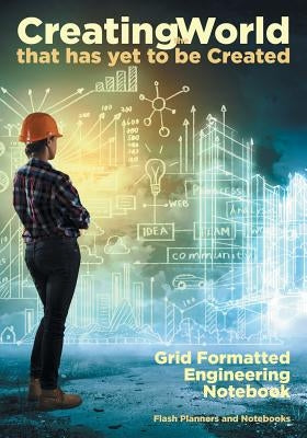 Creating the World that has yet to be Created: Grid Formatted Engineering Notebook by Flash Planners and Notebooks