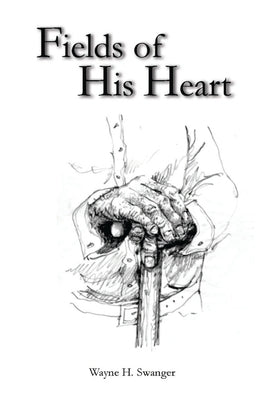 Fields of His Heart: A Poetry Chapbook by Swanger, Wayne H.