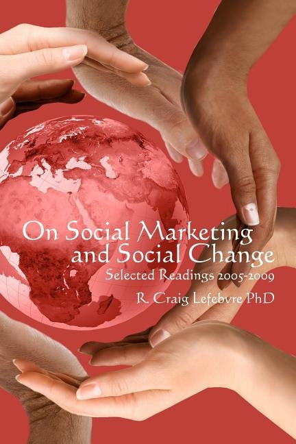 On Social Marketing and Social Change: Selected Readings 2005-2009 by Lefebvre Phd, R. Craig