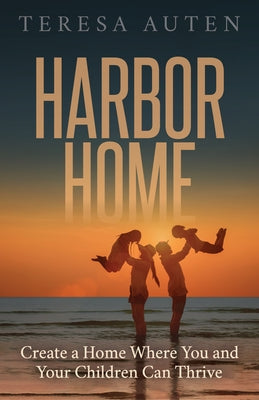 Harbor Home: Create a Home Where You and Your Children Can Thrive by Auten, Teresa
