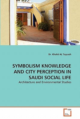 Symbolism Knowledge and City Perception in Saudi Social Life by Al Tayyash, Khalid