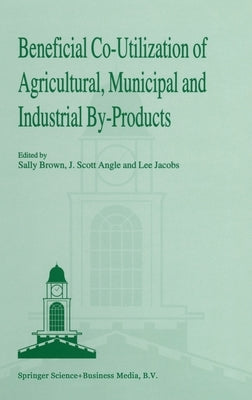 Beneficial Co-Utilization of Agricultural, Municipal and Industrial By-Products by Brown, Sally