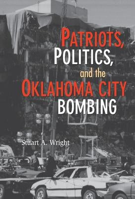 Patriots, Politics, and the Oklahoma City Bombing by Wright, Stuart a.