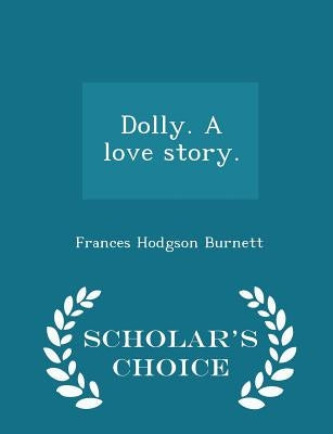 Dolly. a Love Story. - Scholar's Choice Edition by Burnett, Frances Hodgson