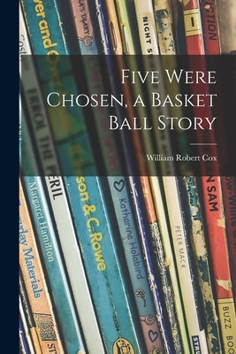 Five Were Chosen, a Basket Ball Story by Cox, William Robert 1901-