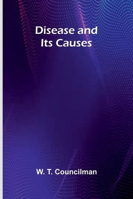 Disease And Its Causes by T. Councilman, W.
