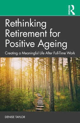 Rethinking Retirement for Positive Ageing: Creating a Meaningful Life After Full-Time Work by Taylor, Denise