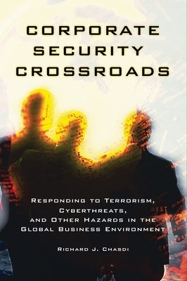 Corporate Security Crossroads: Responding to Terrorism, Cyberthreats, and Other Hazards in the Global Business Environment by Chasdi, Richard