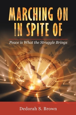 Marching on in Spite Of: Peace Is What the Struggle Brings by Brown, Dedorah S.