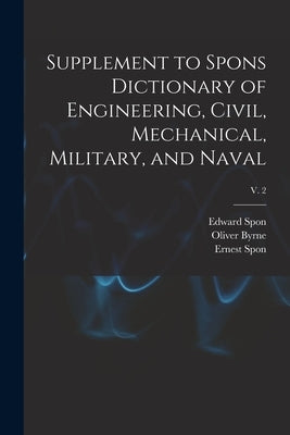 Supplement to Spons Dictionary of Engineering, Civil, Mechanical, Military, and Naval; v. 2 by Spon, Edward