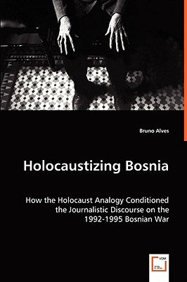 Holocaustizing Bosnia by Alves, Bruno