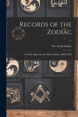Records of the Zodiac: as They Appear in the Minute Books, 1868-[1928]; v.1 by Zodiac, New York