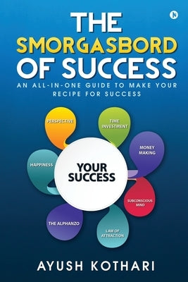 The Smorgasbord of Success: An All-in-One Guide to Make Your Recipe for Success by Ayush Kothari