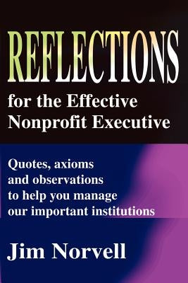 Reflections for the Effective Nonprofit Executive: Quotes, Axioms and Observations to Help You Manage Our Important Institutions by Norvell, Jim