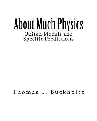 About Much Physics: United Models and Specific Predictions by Buckholtz, Thomas J.